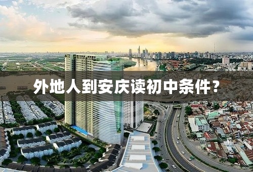 外地人到安庆读初中条件？