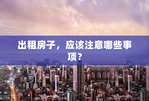 出租房子，应该注意哪些事项？