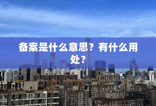 备案是什么意思？有什么用处？