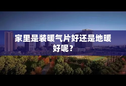 家里是装暖气片好还是地暖好呢？