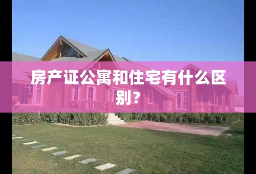 房产证公寓和住宅有什么区别？