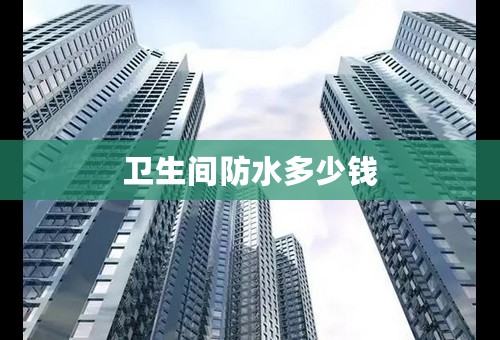 卫生间防水多少钱