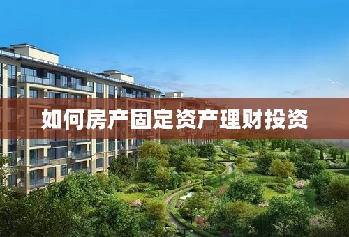 如何房产固定资产理财投资
