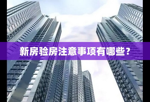 新房验房注意事项有哪些？