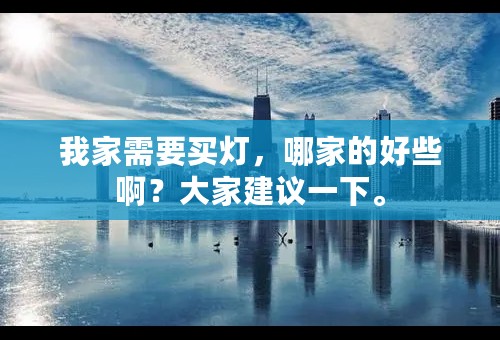 我家需要买灯，哪家的好些啊？大家建议一下。