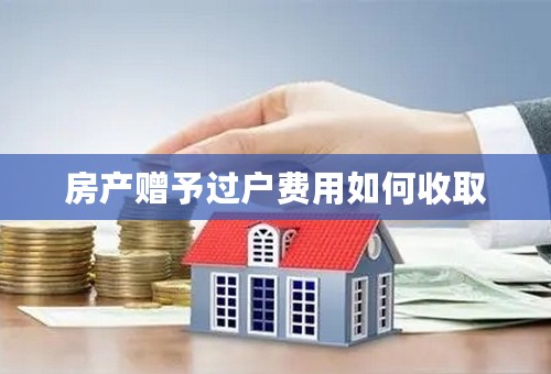 房产赠予过户费用如何收取