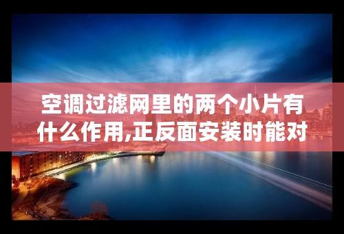 空调过滤网里的两个小片有什么作用,正反面安装时能对调吗