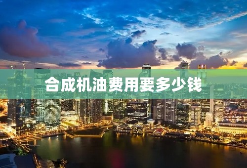 合成机油费用要多少钱