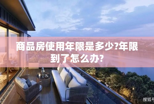 商品房使用年限是多少?年限到了怎么办?