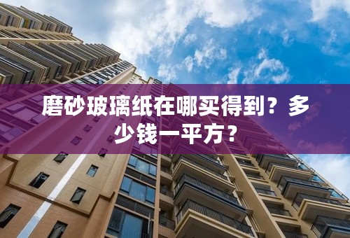 磨砂玻璃纸在哪买得到？多少钱一平方？