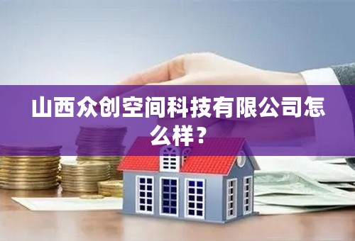 山西众创空间科技有限公司怎么样？