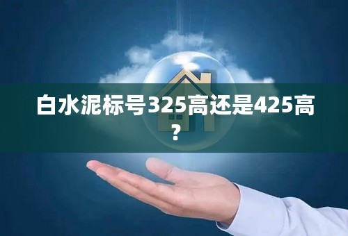 白水泥标号325高还是425高？