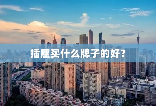 插座买什么牌子的好？