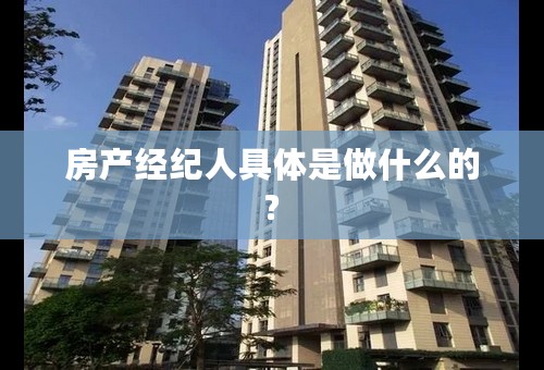 房产经纪人具体是做什么的?