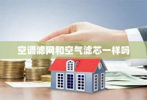 空调滤网和空气滤芯一样吗