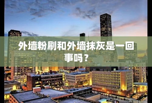 外墙粉刷和外墙抹灰是一回事吗？