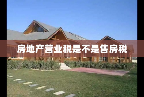 房地产营业税是不是售房税