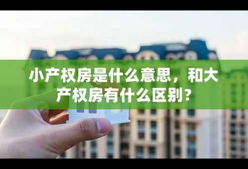 小产权房是什么意思，和大产权房有什么区别？
