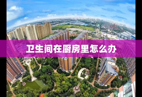 卫生间在厨房里怎么办