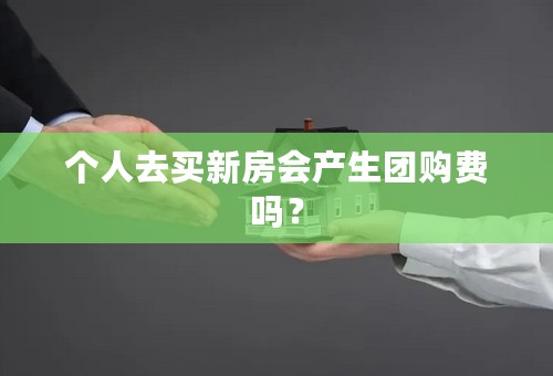 个人去买新房会产生团购费吗？