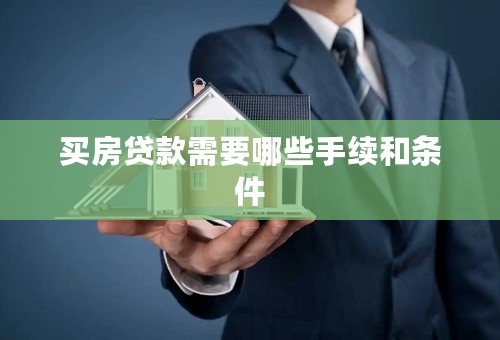 买房贷款需要哪些手续和条件