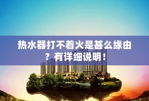 热水器打不着火是甚么缘由？有详细说明！