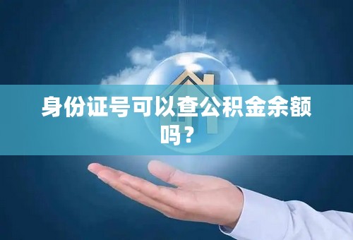 身份证号可以查公积金余额吗？