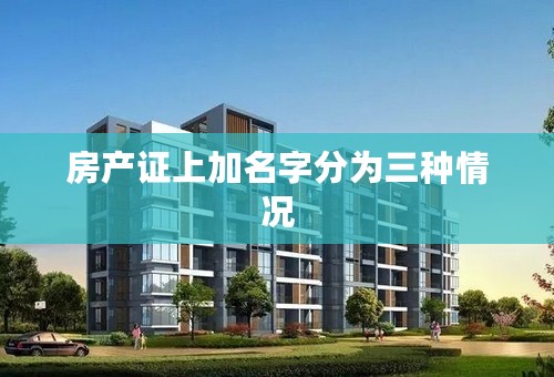 房产证上加名字分为三种情况