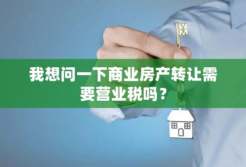 我想问一下商业房产转让需要营业税吗？