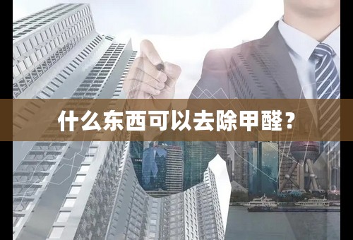 什么东西可以去除甲醛？