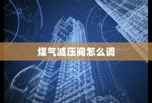 煤气减压阀怎么调