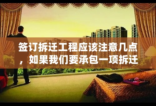 签订拆迁工程应该注意几点，如果我们要承包一项拆迁工在签订合同时应注意什么