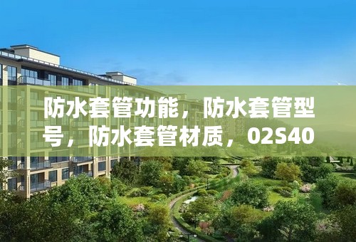 防水套管功能，防水套管型号，防水套管材质，02S404