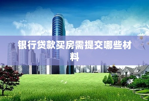 银行贷款买房需提交哪些材料