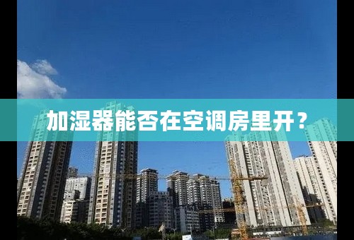 加湿器能否在空调房里开？