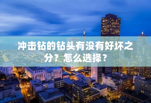 冲击钻的钻头有没有好坏之分？怎么选择？