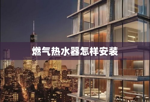 燃气热水器怎样安装