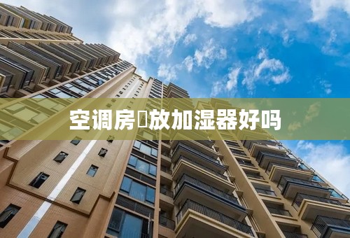 空调房裏放加湿器好吗