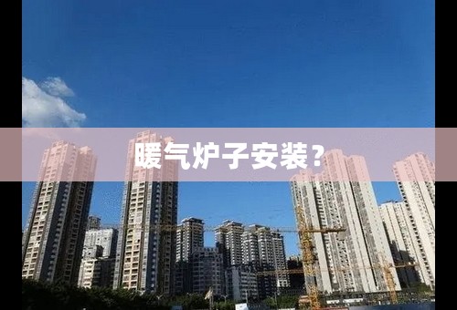 暖气炉子安装？