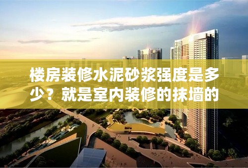 楼房装修水泥砂浆强度是多少？就是室内装修的抹墙的，谢谢！