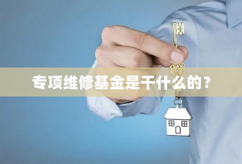 专项维修基金是干什么的？