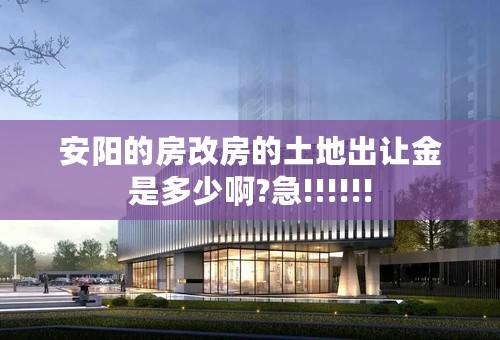 安阳的房改房的土地出让金是多少啊?急!!!!!!