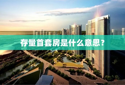 存量首套房是什么意思？
