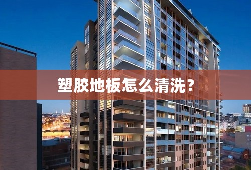 塑胶地板怎么清洗？