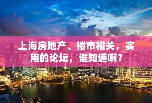 上海房地产、楼市相关，实用的论坛，谁知道啊？