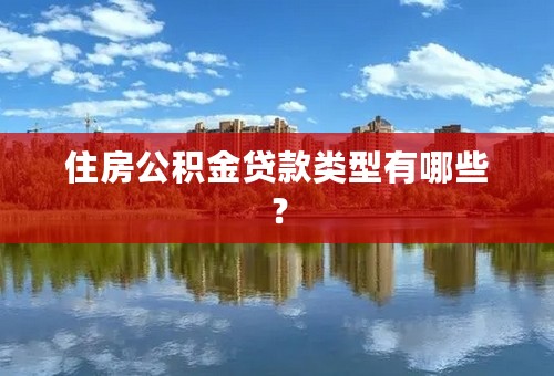 住房公积金贷款类型有哪些？