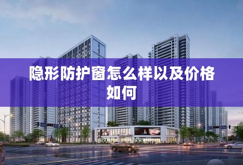 隐形防护窗怎么样以及价格如何