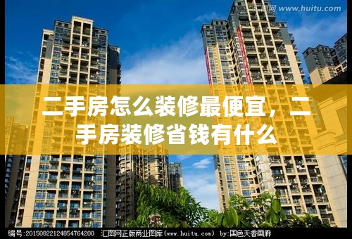二手房怎么装修最便宜，二手房装修省钱有什么