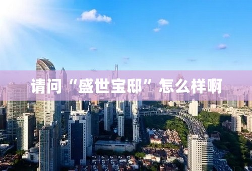 请问“盛世宝邸”怎么样啊