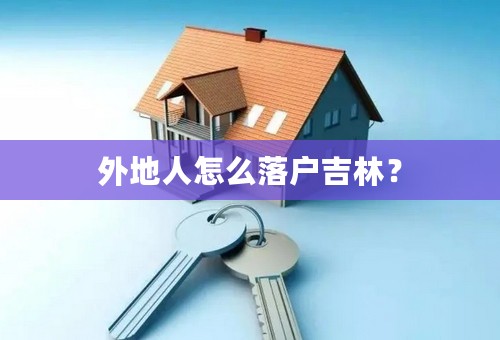 外地人怎么落户吉林？